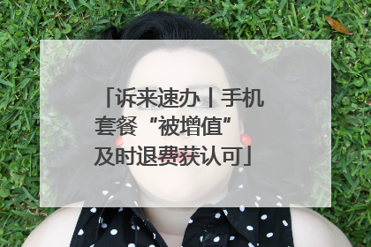 诉来速办丨手机套餐“被增值” 及时退费获认可