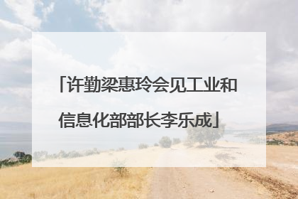 许勤梁惠玲会见工业和信息化部部长李乐成