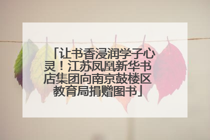 让书香浸润学子心灵！江苏凤凰新华书店集团向南京鼓楼区教育局捐赠图书