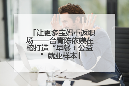 让更多宝妈重返职场——台青陈依媄在榕打造“早餐＋公益”就业样本