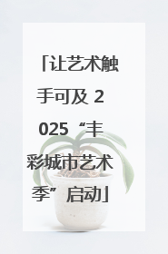 让艺术触手可及 2025“丰彩城市艺术季”启动