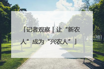 记者观察｜让“新农人”成为“兴农人”
