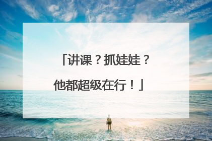 讲课？抓娃娃？他都超级在行！