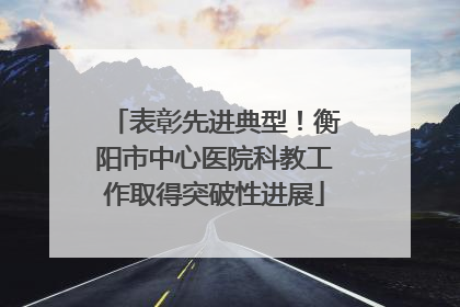 表彰先进典型！衡阳市中心医院科教工作取得突破性进展