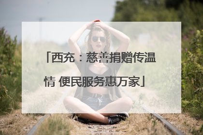 西充：慈善捐赠传温情 便民服务惠万家