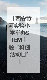 西安黄河实验小学举办STEM主题“科创活动日”