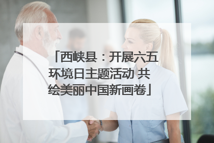 西峡县：开展六五环境日主题活动 共绘美丽中国新画卷