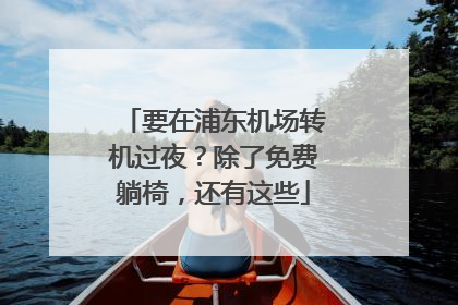 要在浦东机场转机过夜？除了免费躺椅，还有这些
