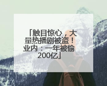 触目惊心，大量热播剧被盗！业内：一年被偷200亿