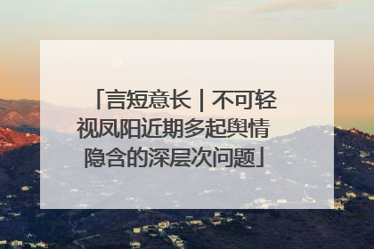 言短意长｜不可轻视凤阳近期多起舆情隐含的深层次问题