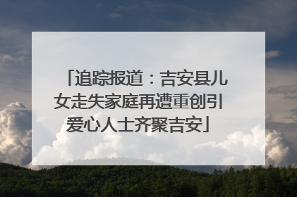 追踪报道：吉安县儿女走失家庭再遭重创引爱心人士齐聚吉安