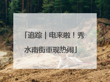追踪｜电来啦！秀水南街重现热闹