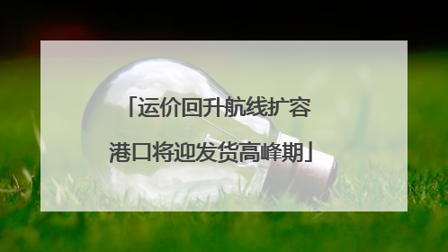 运价回升航线扩容 港口将迎发货高峰期