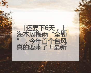 还要下6天，上海本周梅雨“全勤”，今年首个台风真的要来了！最新研判→