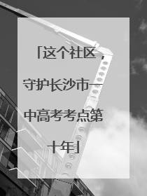 这个社区，守护长沙市一中高考考点第十年