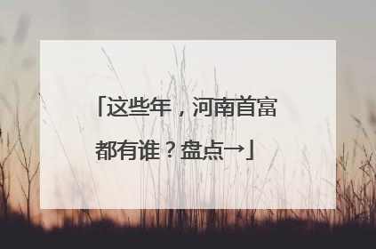 这些年，河南首富都有谁？盘点→