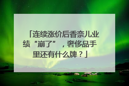 连续涨价后香奈儿业绩“崩了”，奢侈品手里还有什么牌？