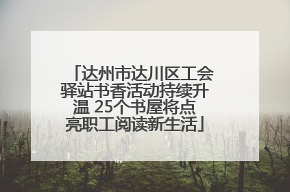 达州市达川区工会驿站书香活动持续升温 25个书屋将点亮职工阅读新生活