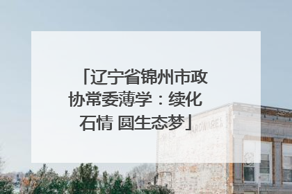 辽宁省锦州市政协常委薄学：续化石情 圆生态梦