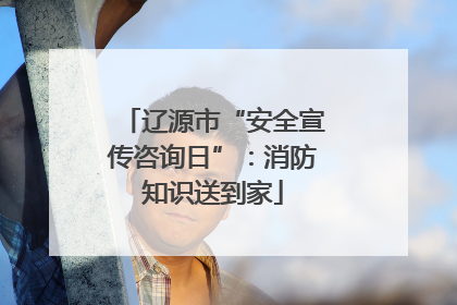 辽源市“安全宣传咨询日”：消防知识送到家