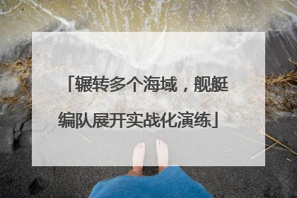 辗转多个海域，舰艇编队展开实战化演练