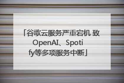 谷歌云服务严重宕机 致OpenAI、Spotify等多项服务中断