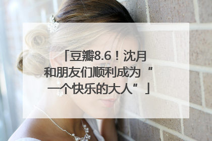 豆瓣8.6！沈月和朋友们顺利成为“一个快乐的大人”