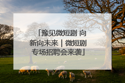 豫见微短剧 向新向未来｜微短剧专场招聘会来袭