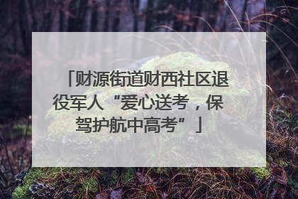 财源街道财西社区退役军人“爱心送考，保驾护航中高考”