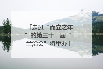 走过“而立之年”的第三十一届“兰洽会”将举办