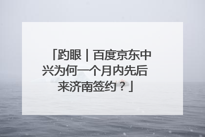 趵眼｜百度京东中兴为何一个月内先后来济南签约？