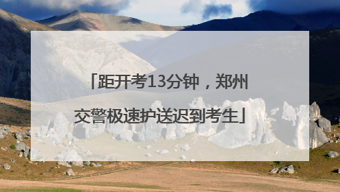 距开考13分钟，郑州交警极速护送迟到考生
