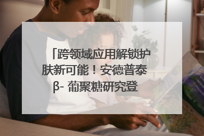 跨领域应用解锁护肤新可能！安德普泰β- 葡聚糖研究登国际学术期刊