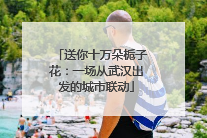 送你十万朵栀子花：一场从武汉出发的城市联动