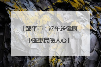 邹平市：端午送健康 中医惠民暖人心