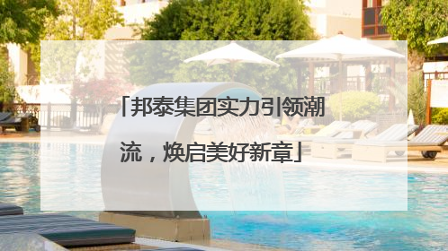 邦泰集团实力引领潮流，焕启美好新章