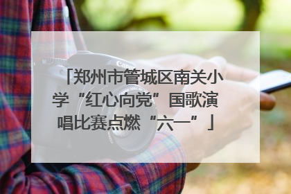 郑州市管城区南关小学“红心向党”国歌演唱比赛点燃“六一”