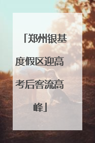 郑州银基度假区迎高考后客流高峰