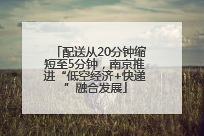 配送从20分钟缩短至5分钟，南京推进“低空经济+快递”融合发展
