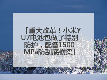 重大改革！小米YU7电池包做了特别防护，配备1500MPa防刮底横梁
