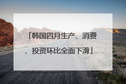 韩国四月生产、消费、投资环比全面下滑