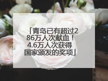 青岛已有超过286万人次献血！4.6万人次获得国家颁发的奖项