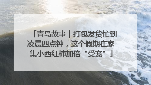 青岛故事｜打包发货忙到凌晨四点钟，这个假期崔家集小西红柿加倍“受宠”