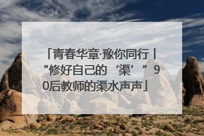 青春华章·豫你同行丨“修好自己的‘渠’”90后教师的渠水声声