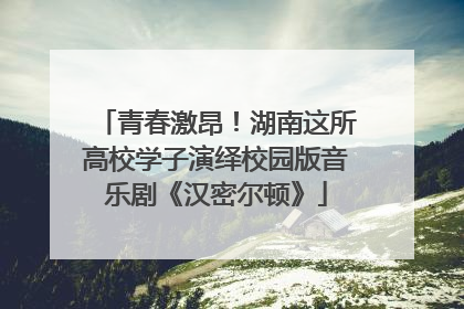 青春激昂！湖南这所高校学子演绎校园版音乐剧《汉密尔顿》