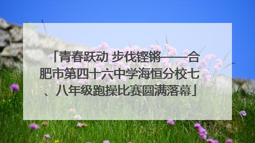 青春跃动 步伐铿锵——合肥市第四十六中学海恒分校七、八年级跑操比赛圆满落幕