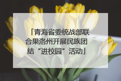 青海省委统战部联合果洛州开展民族团结“进校园”活动