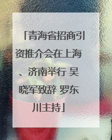 青海省招商引资推介会在上海、济南举行 吴晓军致辞 罗东川主持