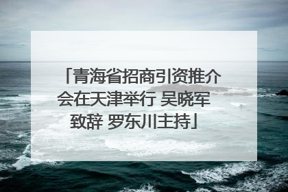 青海省招商引资推介会在天津举行 吴晓军致辞 罗东川主持