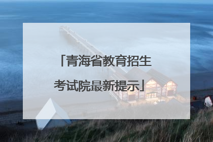 青海省教育招生考试院最新提示